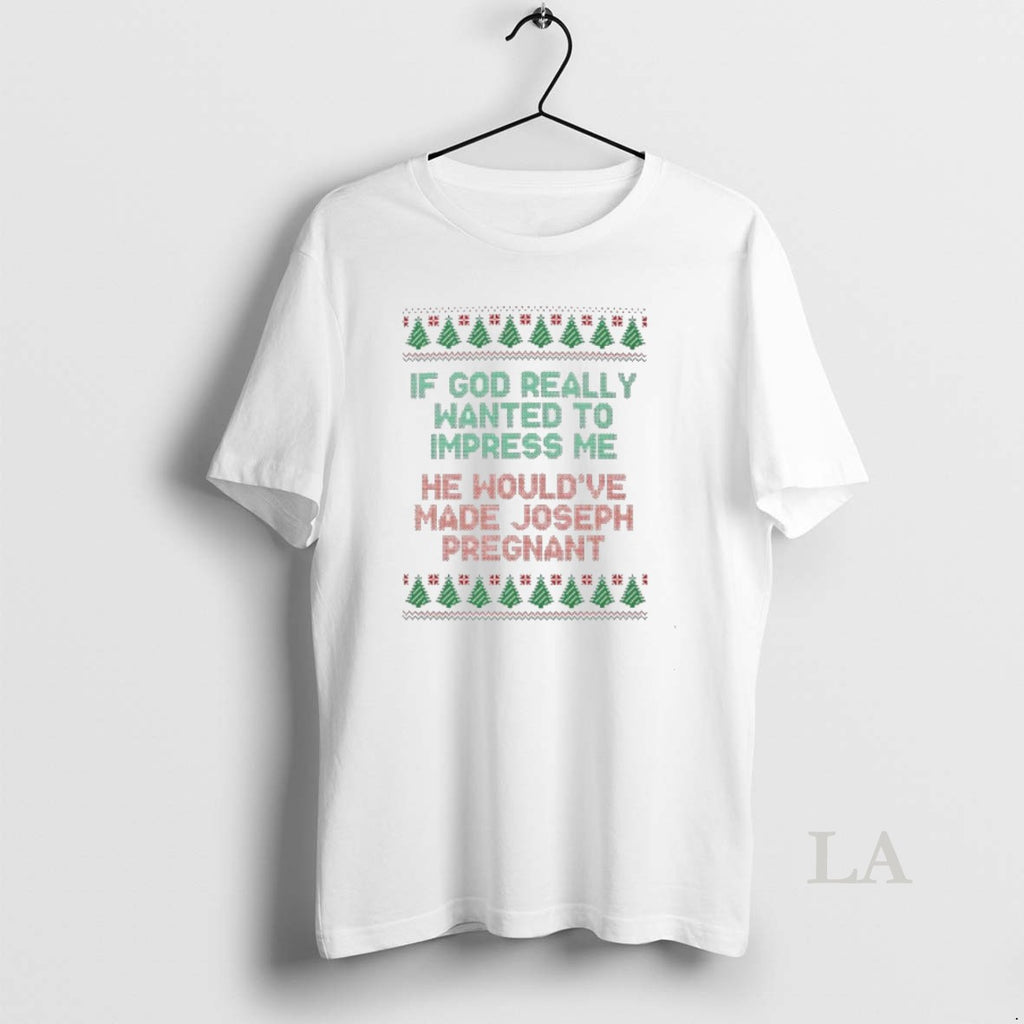 Original If God Really Wanted To Impress Me He Wouldve Made Joseph Pregnant Ugly Christmas T-Shirts, Hoodie, Sweatshirt