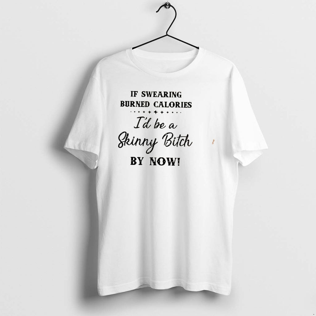 Original If Swearing Burned Calories Id Be A Skinny Bitch By Now Tee Tshirts