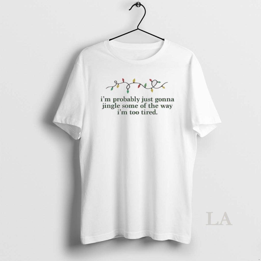 Original Im Probably Just Gonna Jingle Some Of The Way Im Too Tired Christmas Light T-Shirts, Hoodie, Sweatshirt