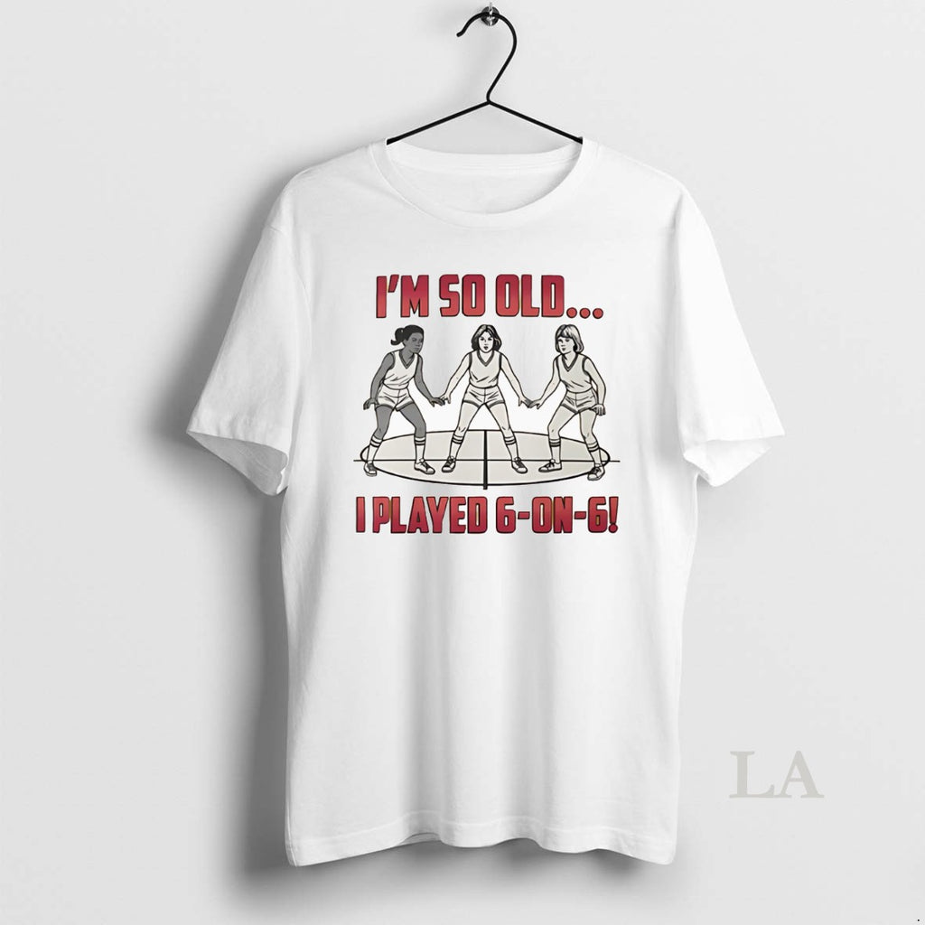 Original Im So Old I Played 6 On 6 Basketball T-Shirts, Hoodie, Sweatshirt | PopFlextees.com