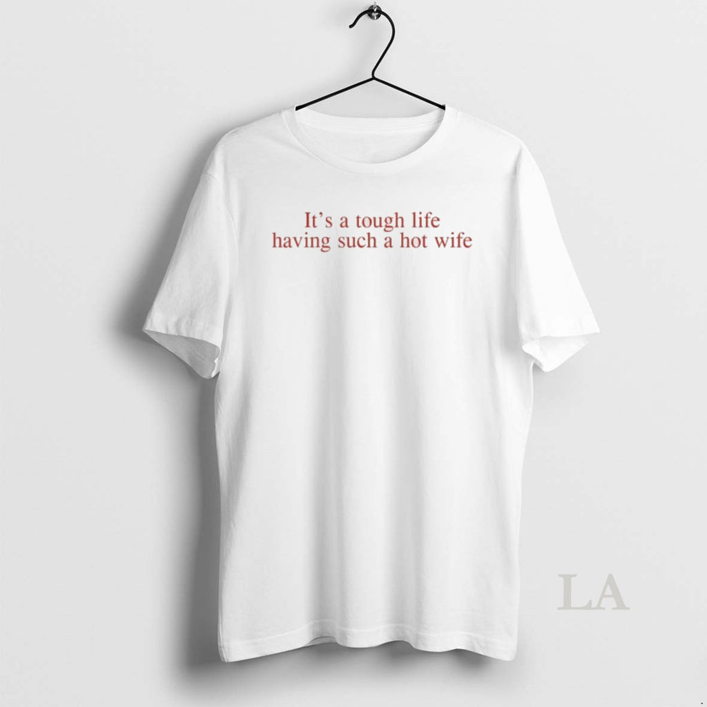 Original Its A Tough Life Having Such A Hot Wife T-Shirts, Hoodie, Sweatshirt | PopFlextees.com
