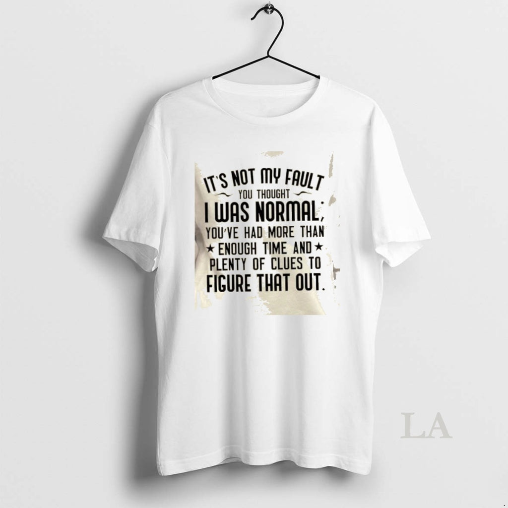 Original Its Not My Fault You Thought I Was Normal Youve Had More Than Enough T-Shirts, Hoodie, Sweatshirt | PopFlextees.com