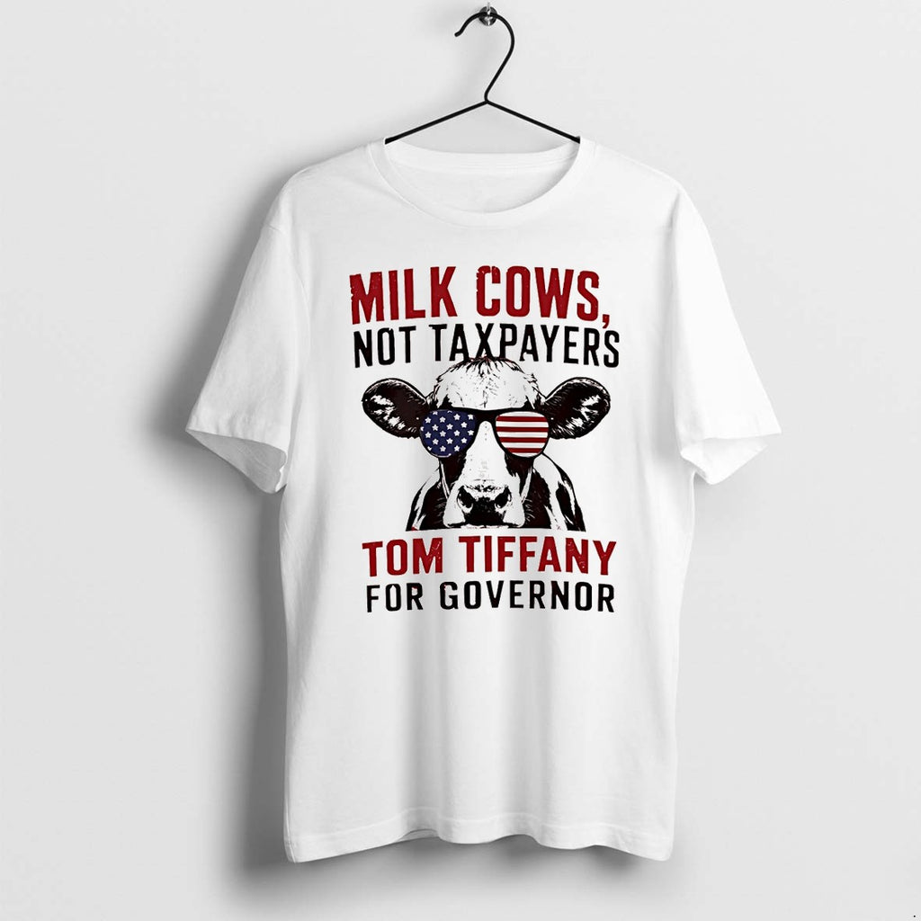Original Milk Cows Not Taxpayers Tom Tiffany For Governor America 4th Of July Tshirts