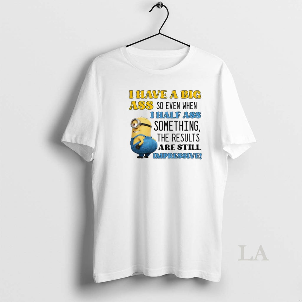 Original Minion I Have A Big Ass So Even When I Half Ass Something The T-Shirts, Hoodie, Sweatshirt | PopFlextees.com