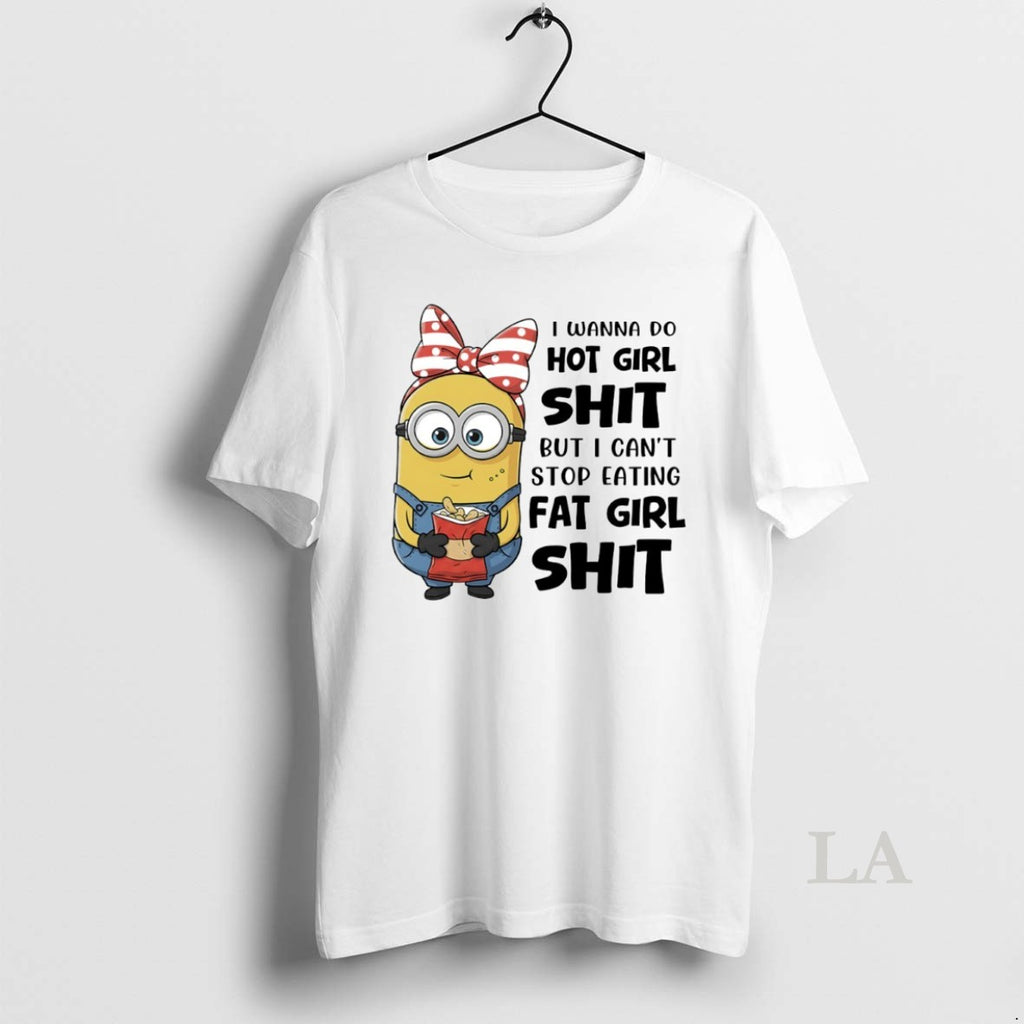 Original Minion I Wanna Do Hot Girl Shit But I Cant Stop Eating Fat Girl T-Shirts, Hoodie, Sweatshirt | PopFlextees.com