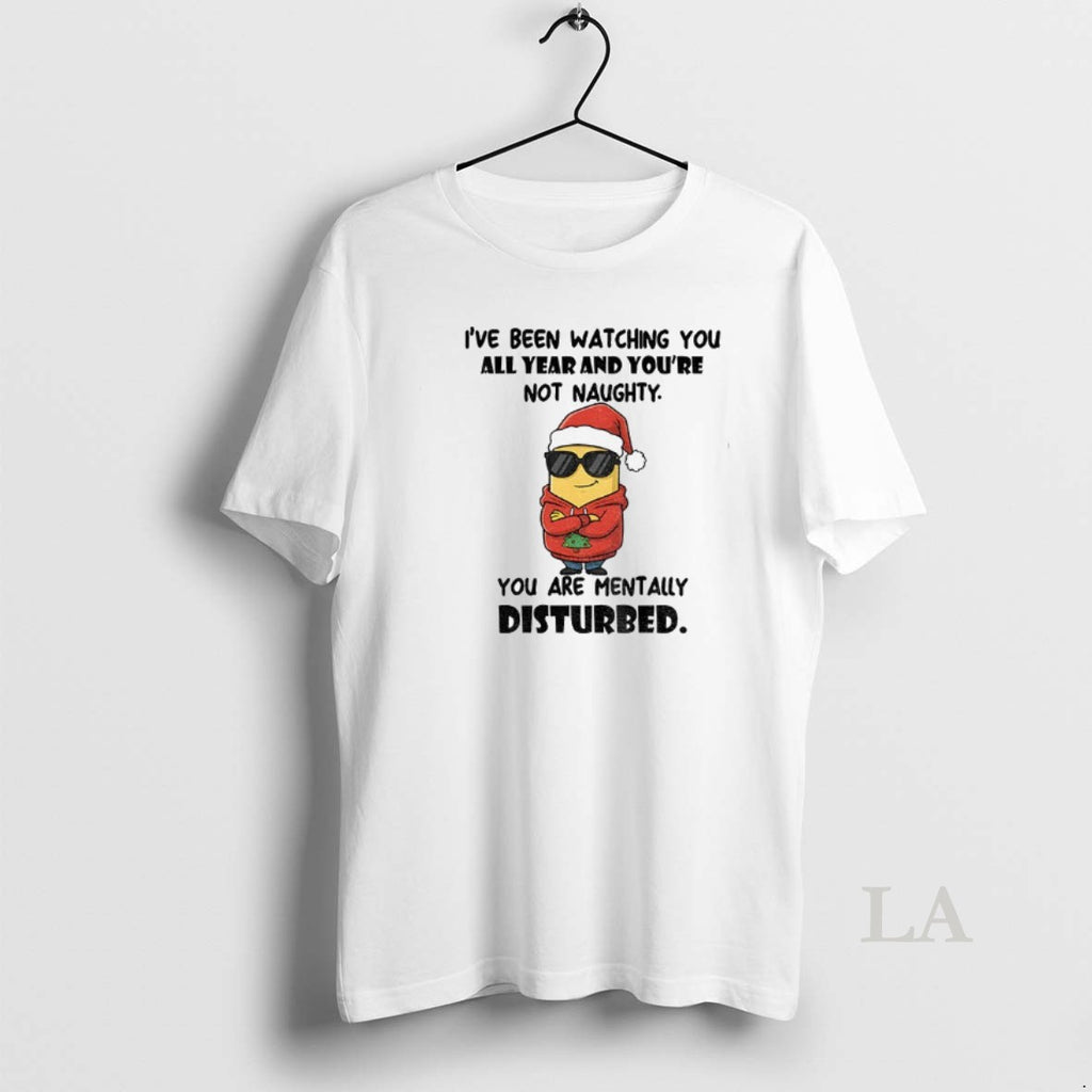 Original Minion Ive Been Watching You All Year And Youre Not Naughty You Are Mentally T-Shirts, Hoodie, Sweatshirt