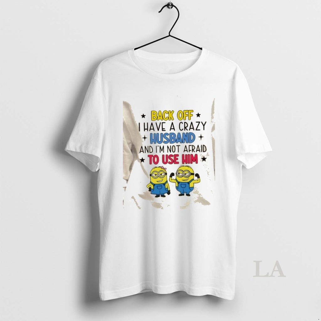 Original Minions Back Off I Have A Crazy Husband And Im Not Afraid To Use T-Shirts, Hoodie, Sweatshirt | PopFlextees.com