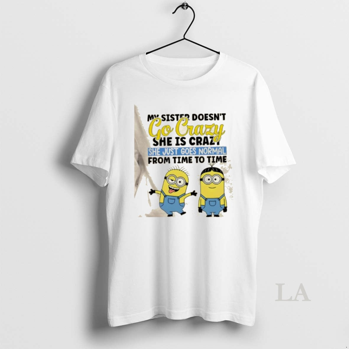 Original Minions My Sister Doesnt Go Crazy She Is Crazo She Just Goes Normal From T-Shirts, Hoodie, Sweatshirt