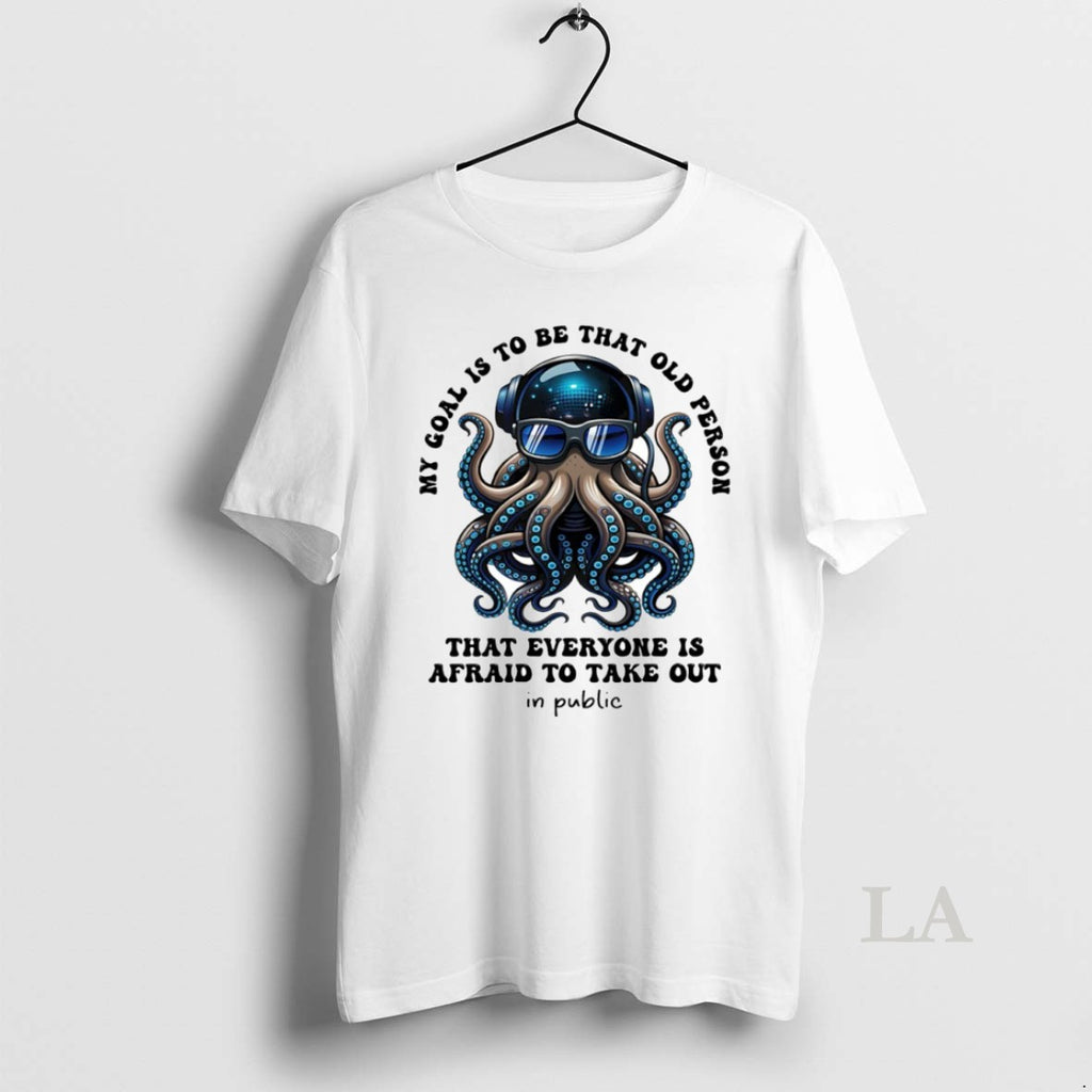 Original My Goal Is To Be That Old Person That Everyone Is Afraid To Take T-Shirts, Hoodie, Sweatshirt | PopFlextees.com
