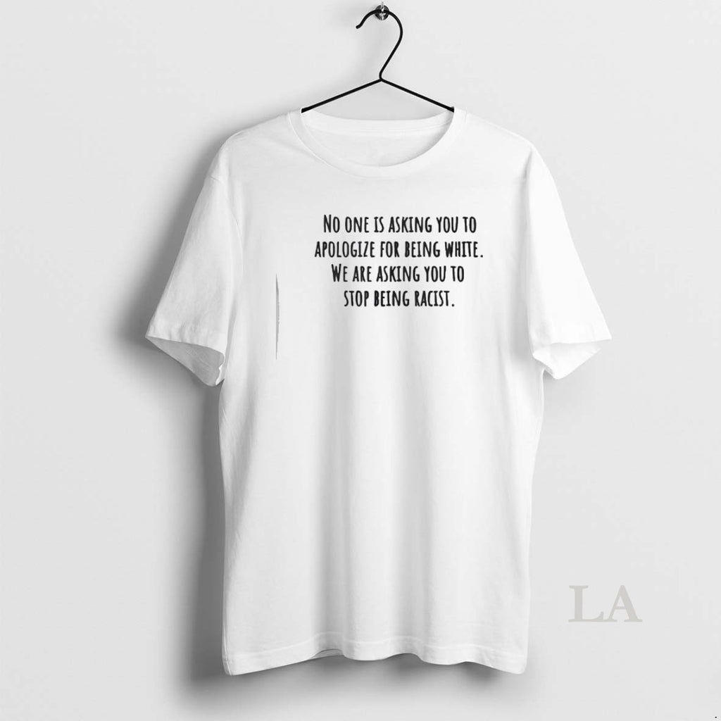Original No One Is Asking You Apologize Being White T-Shirts, Hoodie, Sweatshirt