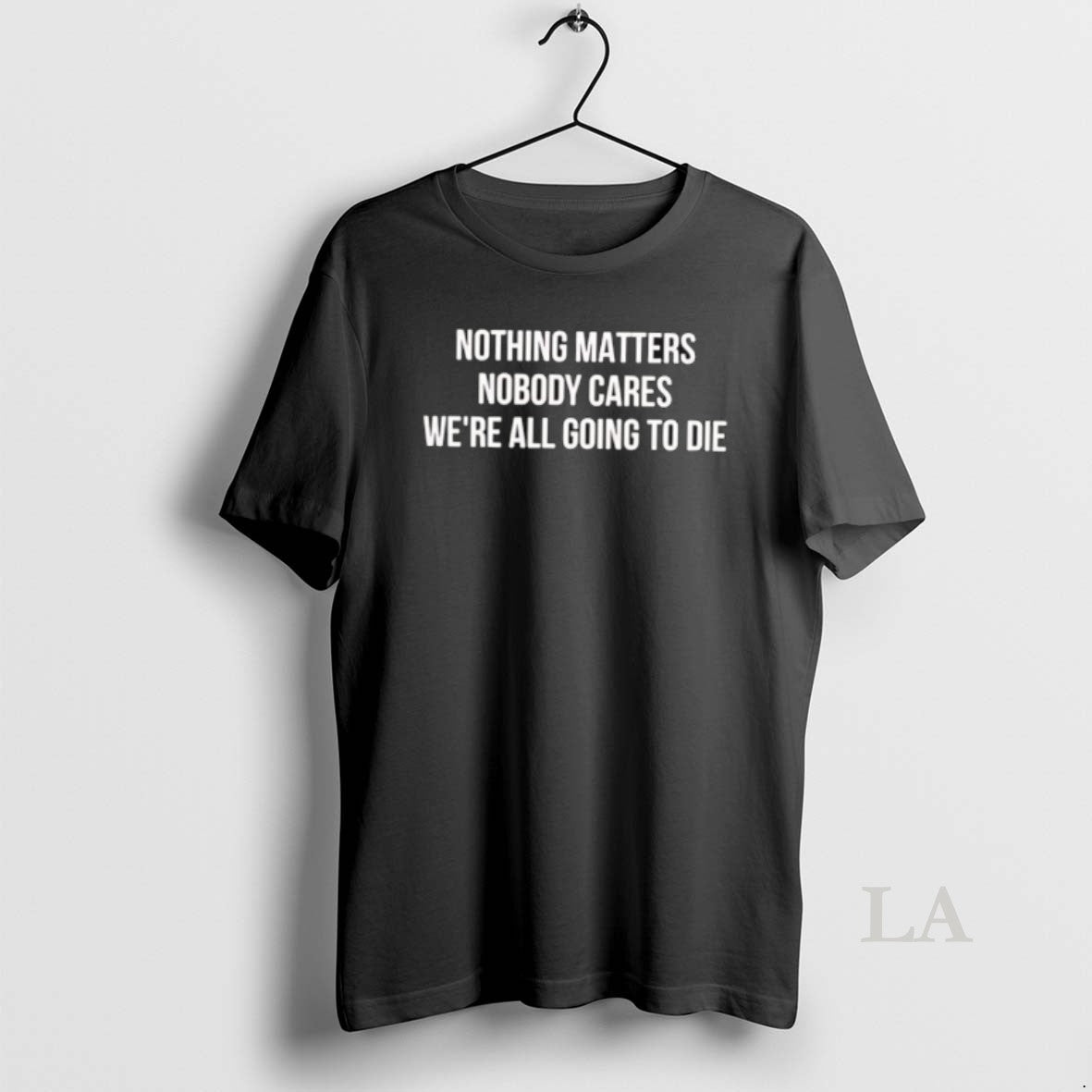 Original Nothing Matters Nobody Cares We Are All Going To Die T-Shirts, Hoodie, Sweatshirt | PopFlextees.com