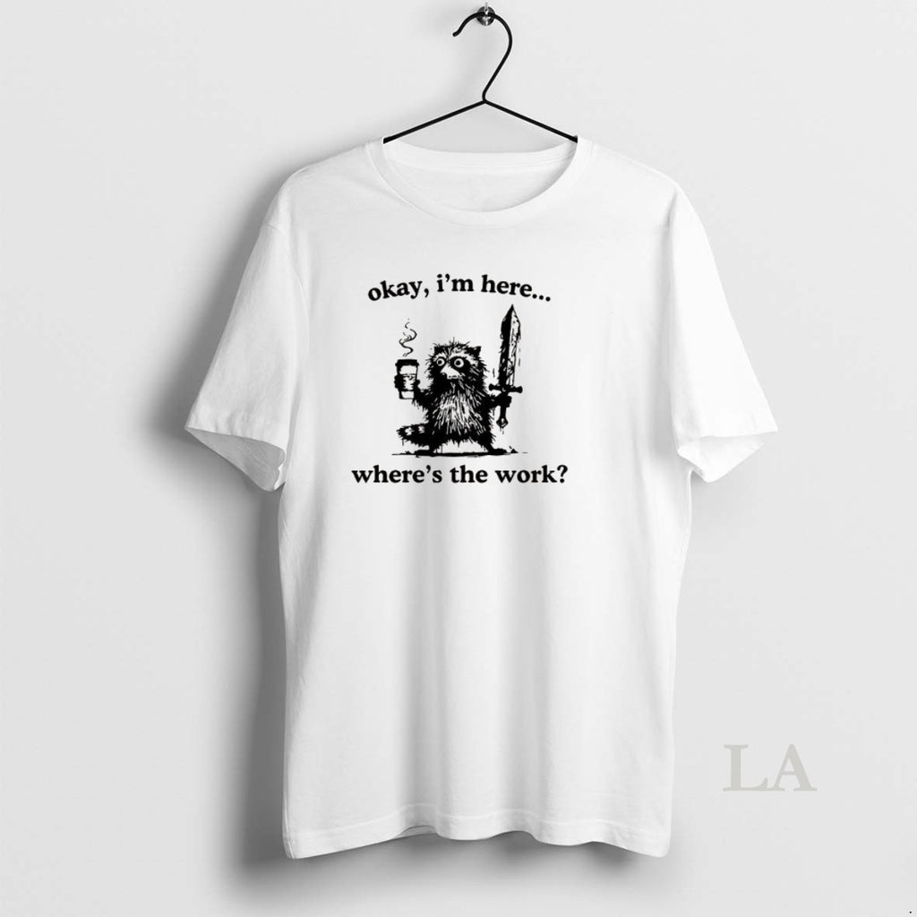 Original Okay Im Here Wheres The Work Raccoon T-Shirts, Hoodie, Sweatshirt | PopFlextees.com