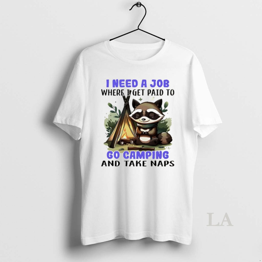 Original Raccoon I Need A Job Where I Get Paid To Go Camping And Take T-Shirts, Hoodie, Sweatshirt | PopFlextees.com