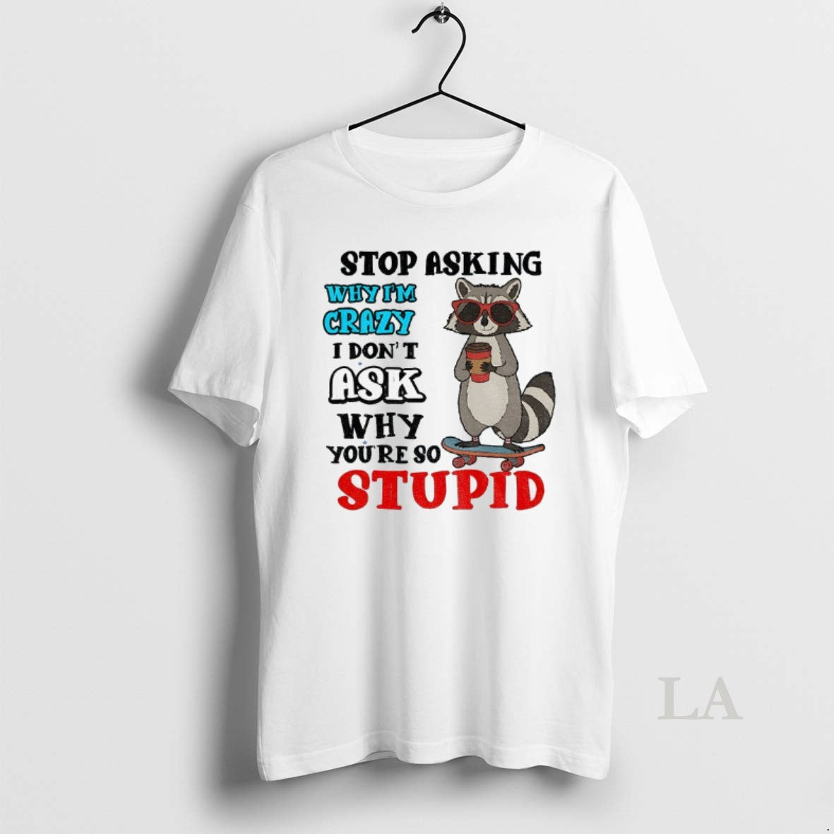 Original Raccoon Stop Asking Why Im Crazy I Dont Ask Why Youre So Stupid T-Shirts, Hoodie, Sweatshirt | PopFlextees.com