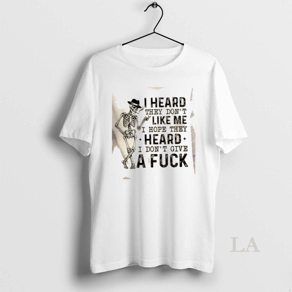 Original Skeleton I Heard They Dont Like Me I Hope They Heard I Dont Give T-Shirts, Hoodie, Sweatshirt | PopFlextees.com