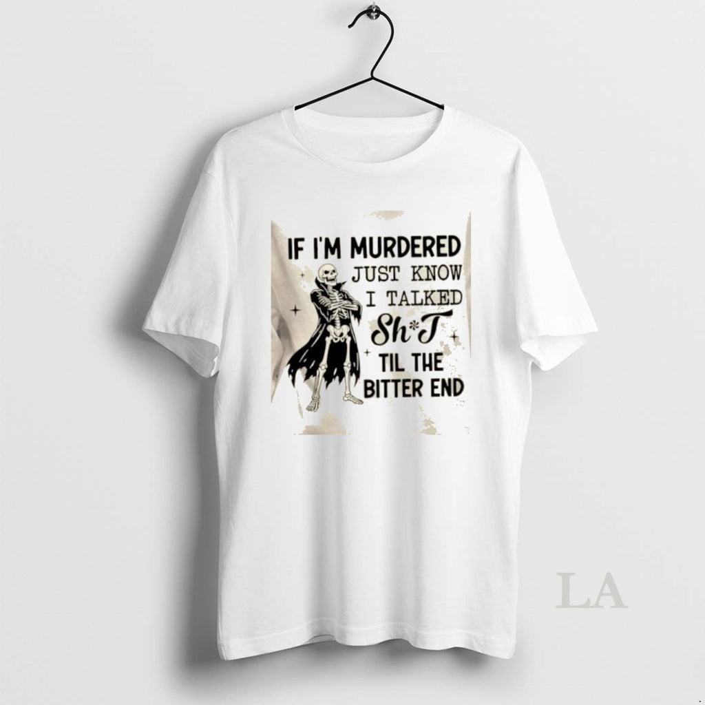 Original Skeleton If Im Murdered Just Know I Talked Shit Til The Bitter End T-Shirts, Hoodie, Sweatshirt | PopFlextees.com