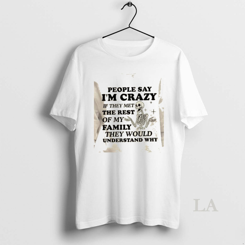 Original Skeleton People Say Im Crazy If They Met The Rest Of My Family They T-Shirts, Hoodie, Sweatshirt | PopFlextees.com