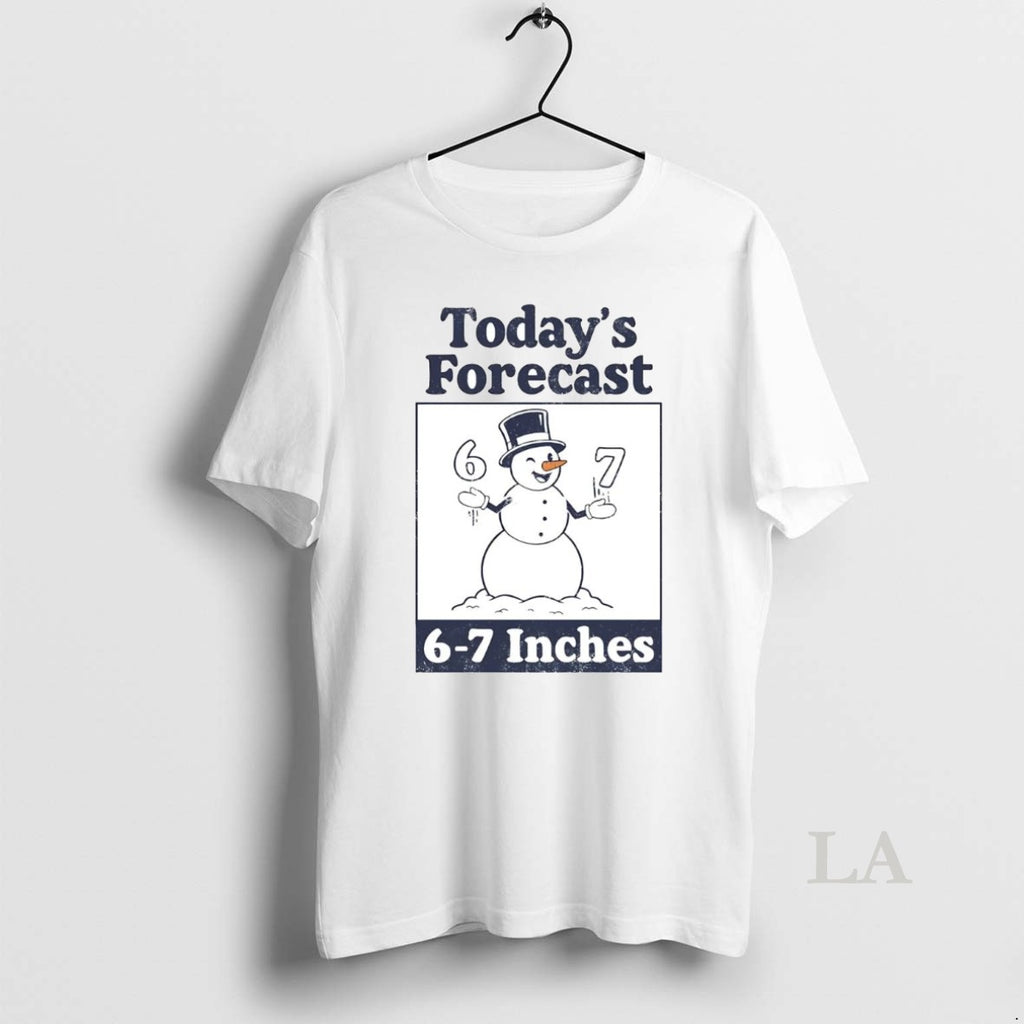 Original Snowman Todays Forecast 6 7 Inches T-Shirts, Hoodie, Sweatshirt | PopFlextees.com