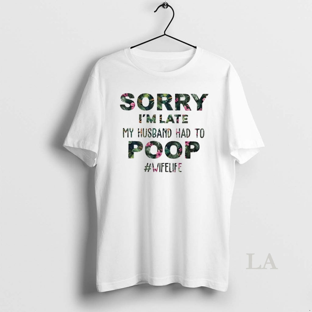 Original Sorry Im Late My Husband Had To Poop T-Shirts, Hoodie, Sweatshirt | PopFlextees.com