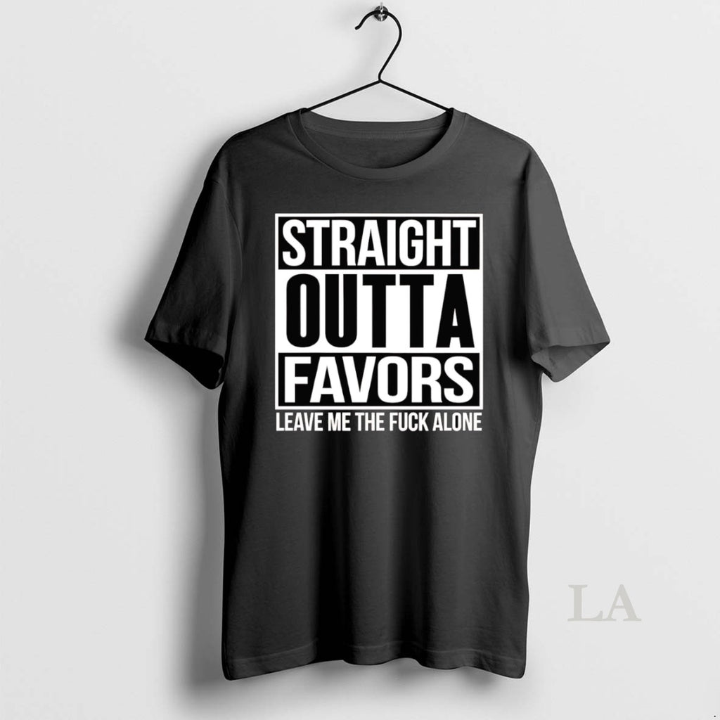 Original Straight Outta Favors Leave Me The Fuck Alone T-Shirts, Hoodie, Sweatshirt | PopFlextees.com