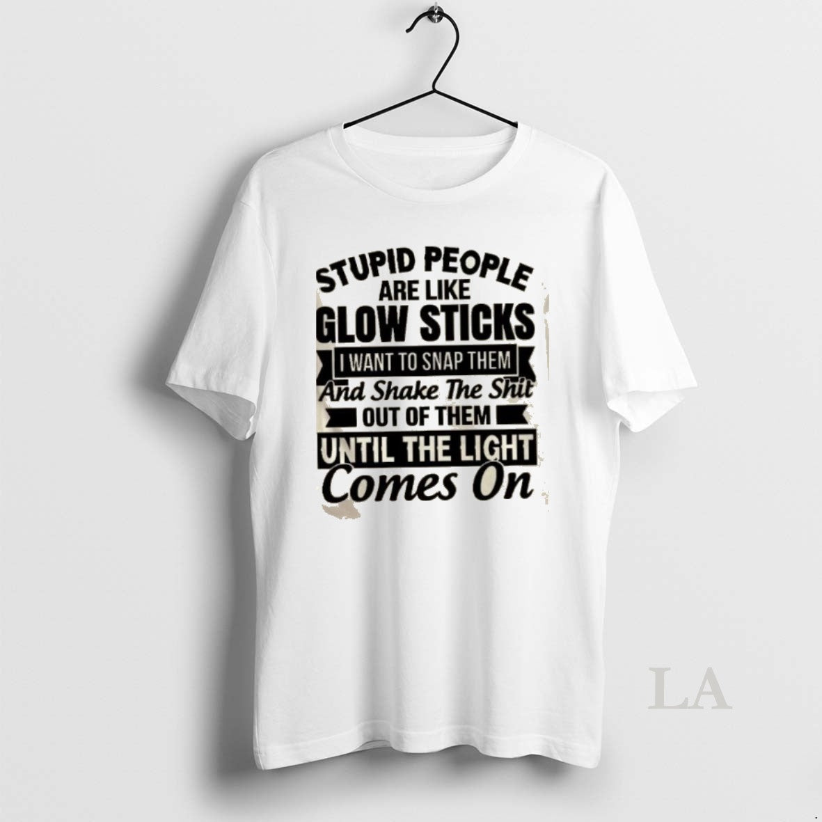 Original Stupid People Are Like Glow Sticks I Want To Snap Them And Shake The T-Shirts, Hoodie, Sweatshirt | PopFlextees.com