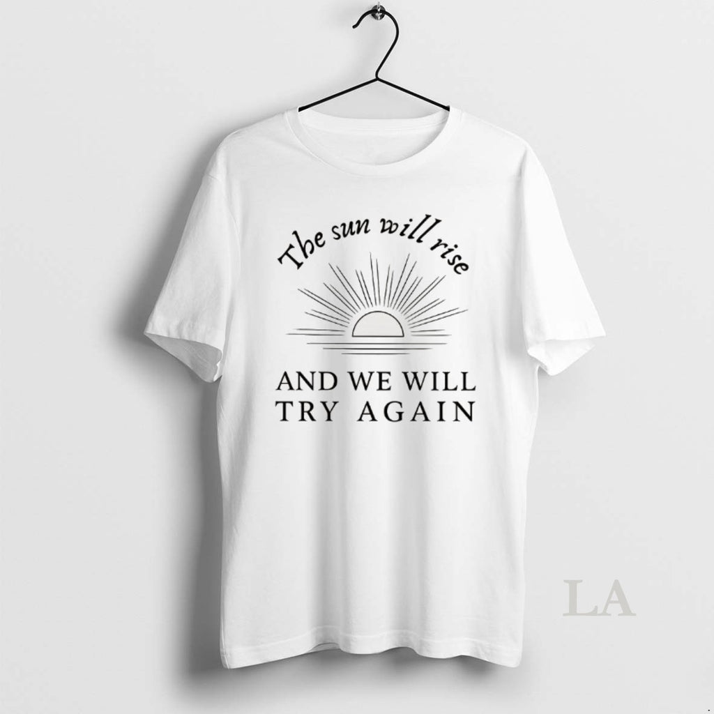 Original The Sun Will Rise And We Will Try Again T-Shirts, Hoodie, Sweatshirt | PopFlextees.com