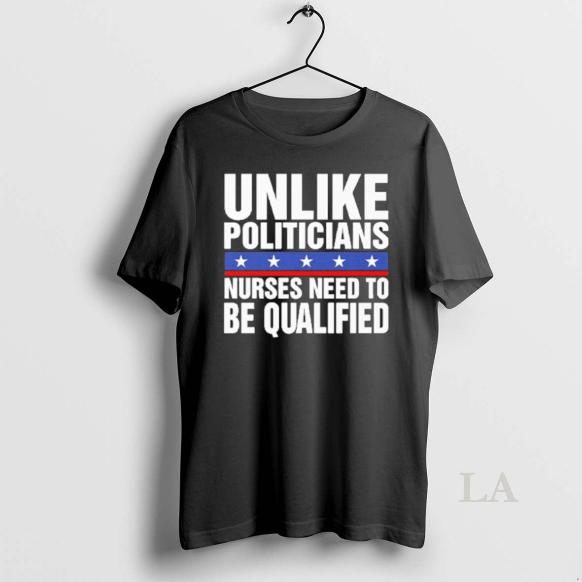 Original Unlike Politicians Nurses Need To Be Qualified Sarcasm T-Shirts, Hoodie, Sweatshirt | PopFlextees.com