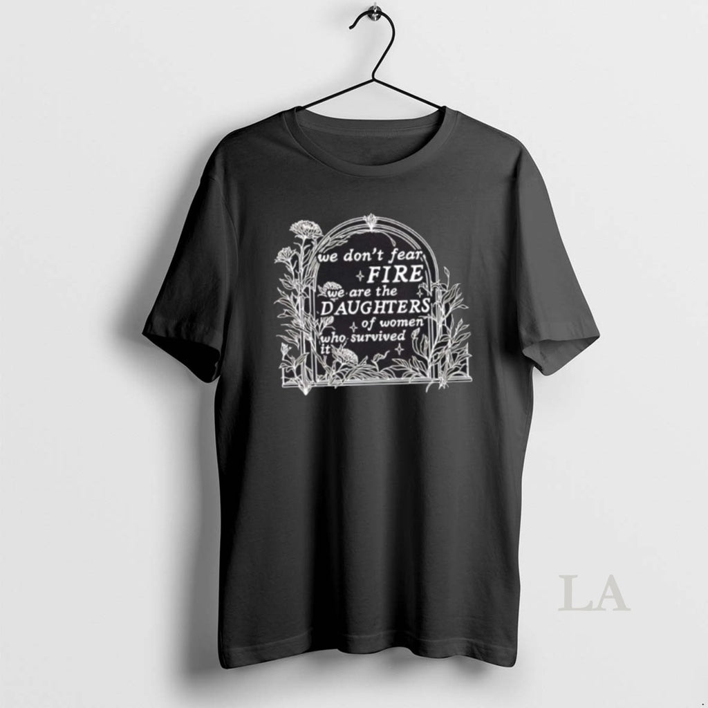 Original We Dont Fear Fire We Are The Daughters Of Women Who Survived It Floral T-Shirts, Hoodie, Sweatshirt