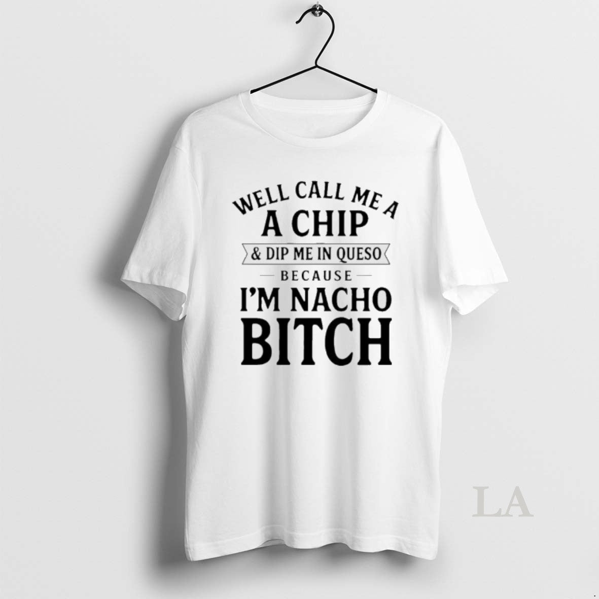 Original Well Call Me A A Chip And Dip Me In Queso Because Im Nacho T-Shirts, Hoodie, Sweatshirt | PopFlextees.com