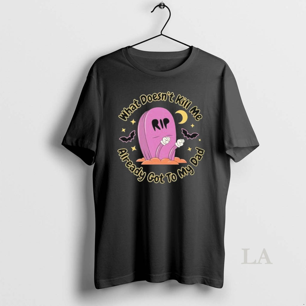 Original What Doesnt Kill Me Already Got To My Dad Rip T-Shirts, Hoodie, Sweatshirt | PopFlextees.com