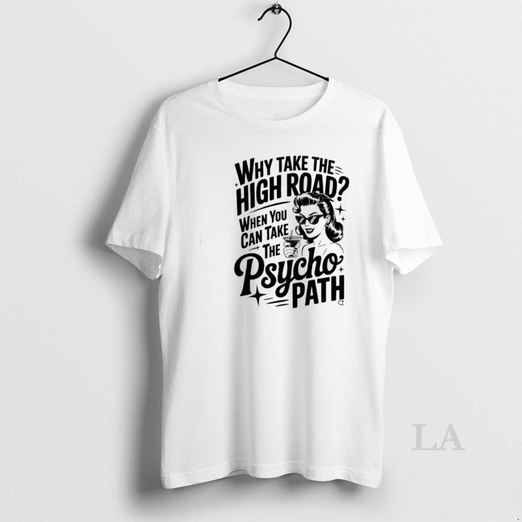Original Why Take The High Road When You Can Take The Psycho Path T-Shirts, Hoodie, Sweatshirt | PopFlextees.com