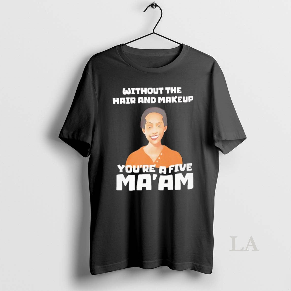 Original Without The Hair And Makeup Youre A Five Maam T-Shirts, Hoodie, Sweatshirt | PopFlextees.com