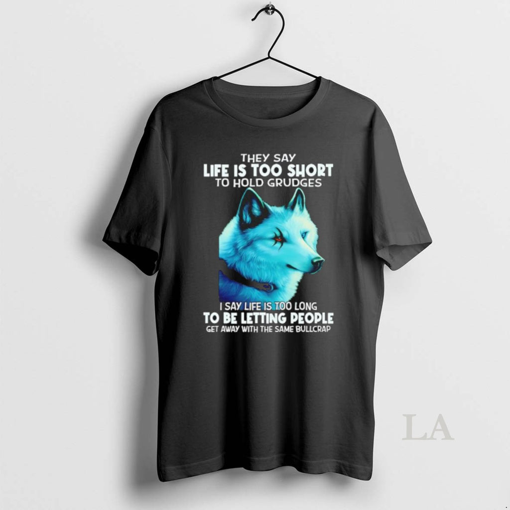 Original Wolf They Say Life Is Too Short To Hold Grudges I Say Life Is T-Shirts, Hoodie, Sweatshirt | PopFlextees.com