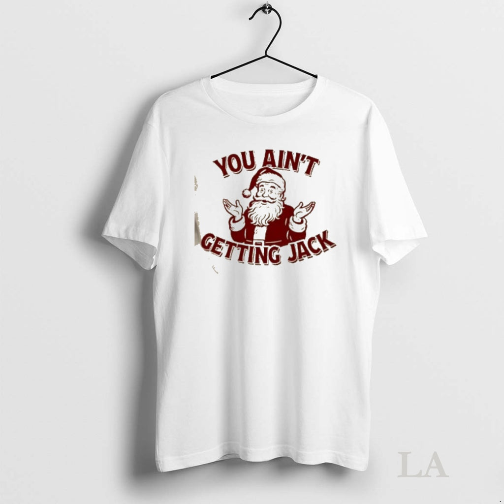 Original You Aint Getting Jack Santa Christmas T-Shirts, Hoodie, Sweatshirt | PopFlextees.com