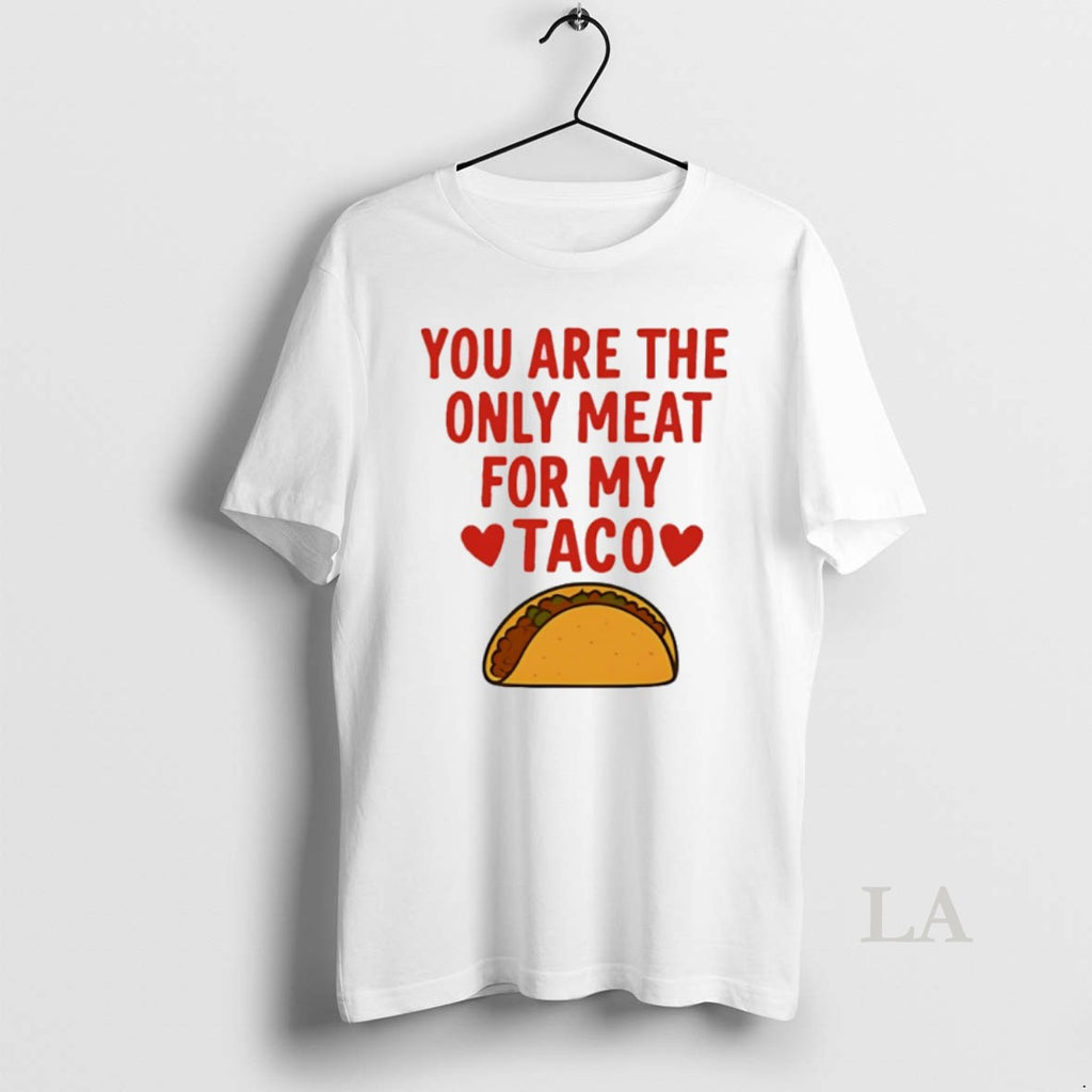 Original You Are The Only Meat For My Taco T-Shirts, Hoodie, Sweatshirt | PopFlextees.com