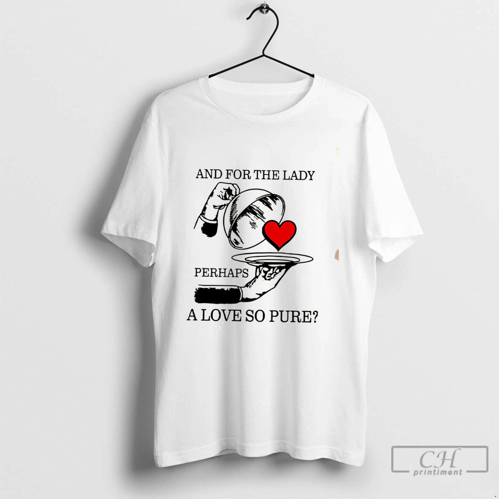 Premium And For The Lady Perhaps A Love So Pure Tee