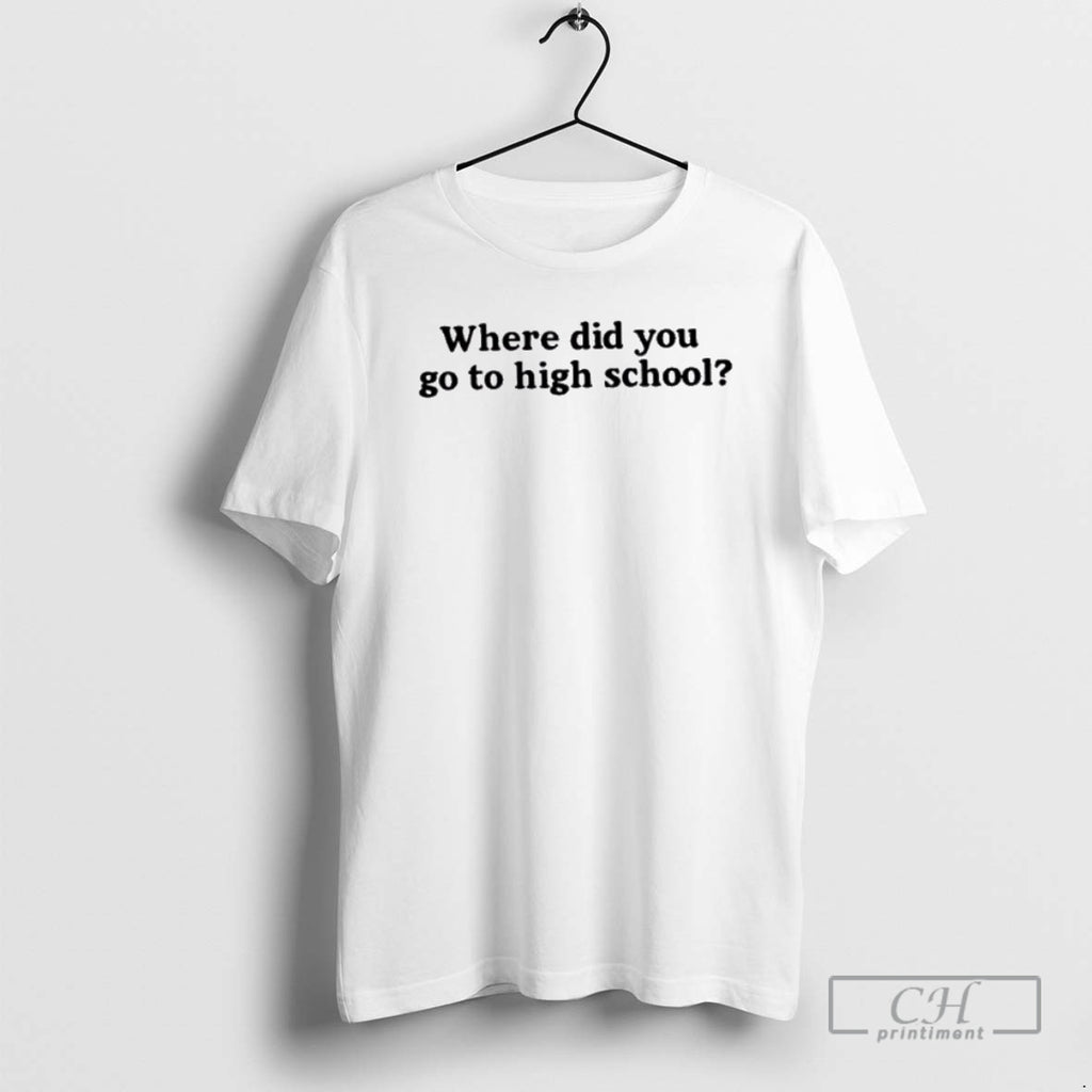 Premium Best Where Did You Go To High School Shirt Sweater Hoodie, Sweatshirt | PopFlextees.com
