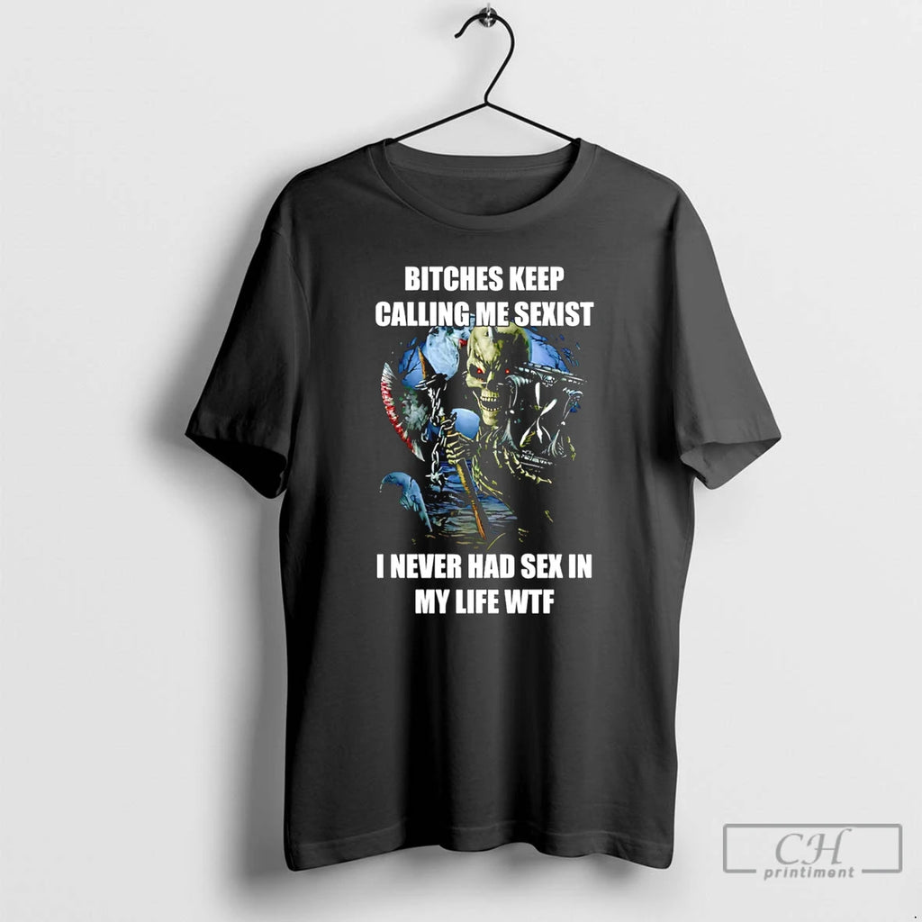 Premium Bitches Keep Calling Me Sexist I Never Had Sex In My Life Wtf T-Shirts, Hoodie, Sweatshirt | PopFlextees.com