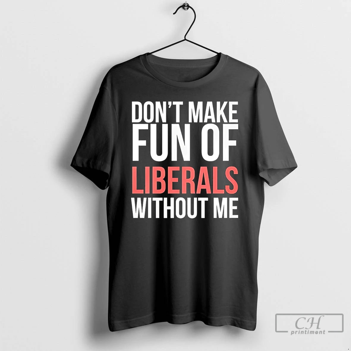 Premium Dont Make Fun Of Liberals Without Me 26 T-Shirts, Hoodie, Sweatshirt | PopFlextees.com