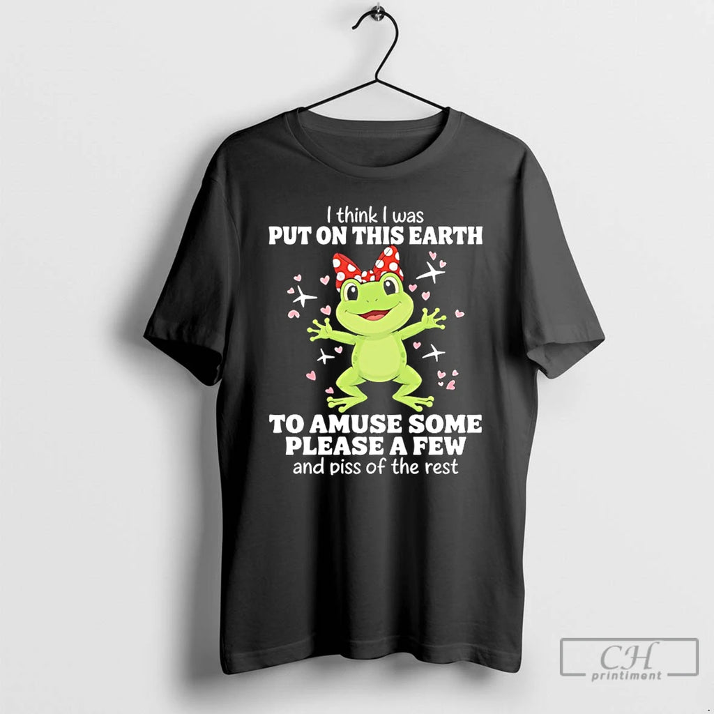 Premium Frog I Think I Was Put On This Earth To A Amuse Some Please T-Shirts, Hoodie, Sweatshirt | PopFlextees.com