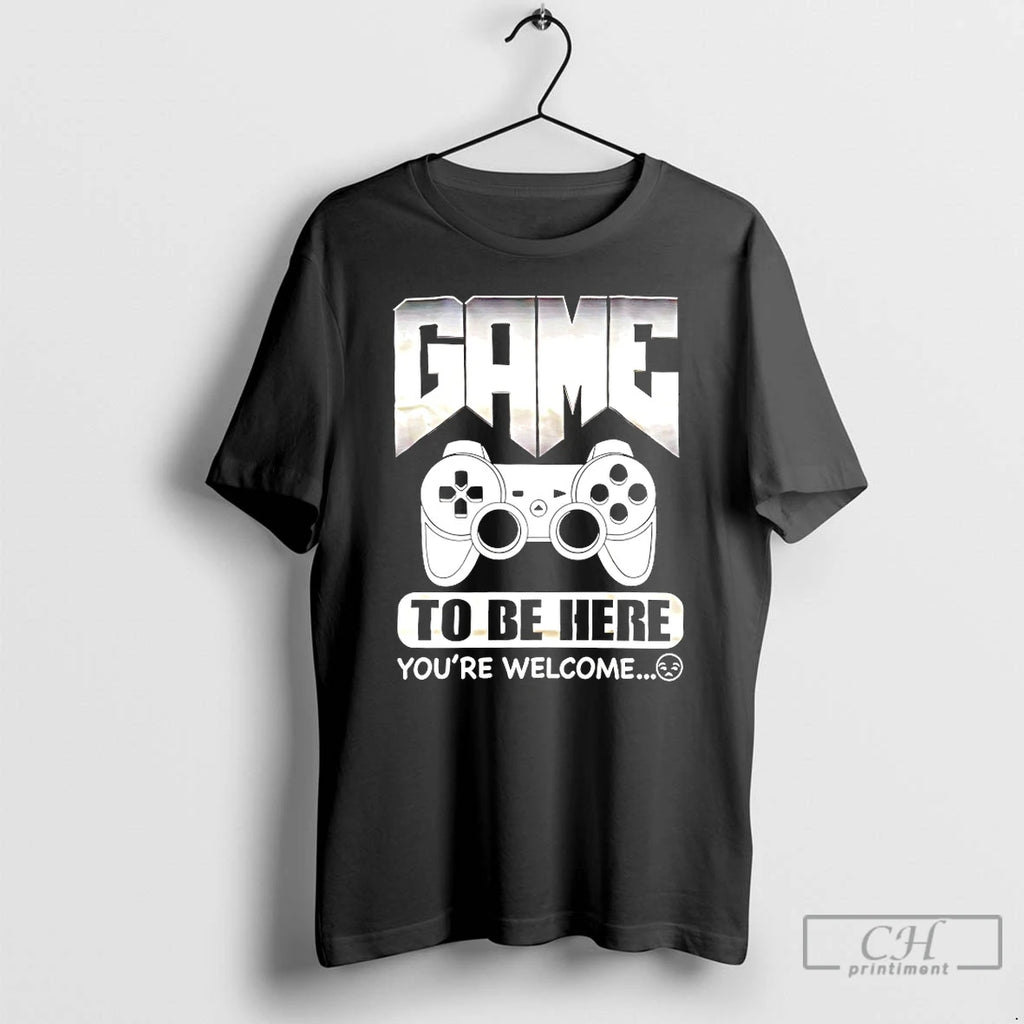 Premium Game To The Here Youre Welcome T-Shirts, Hoodie, Sweatshirt | PopFlextees.com