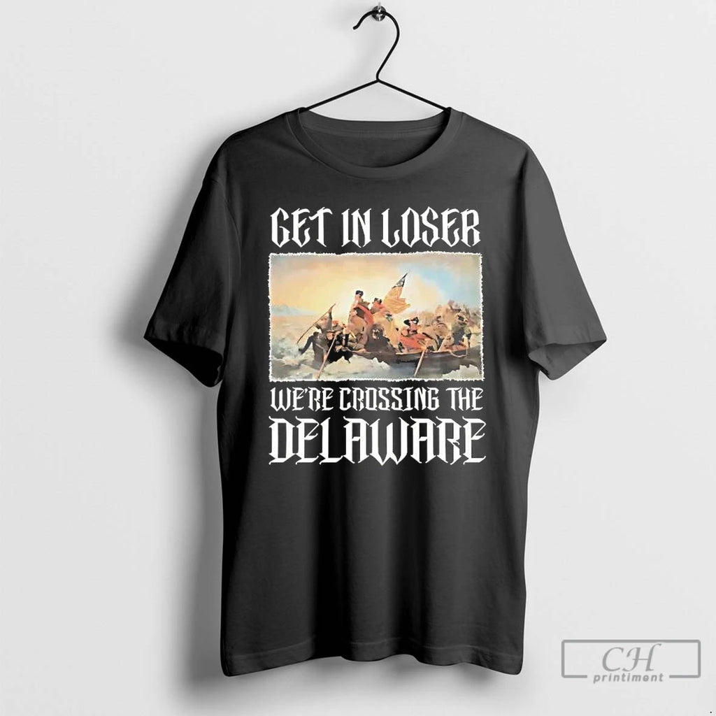 Premium George Washington Get In Loser Were Crossing The Delaware T-Shirts, Hoodie, Sweatshirt | PopFlextees.com
