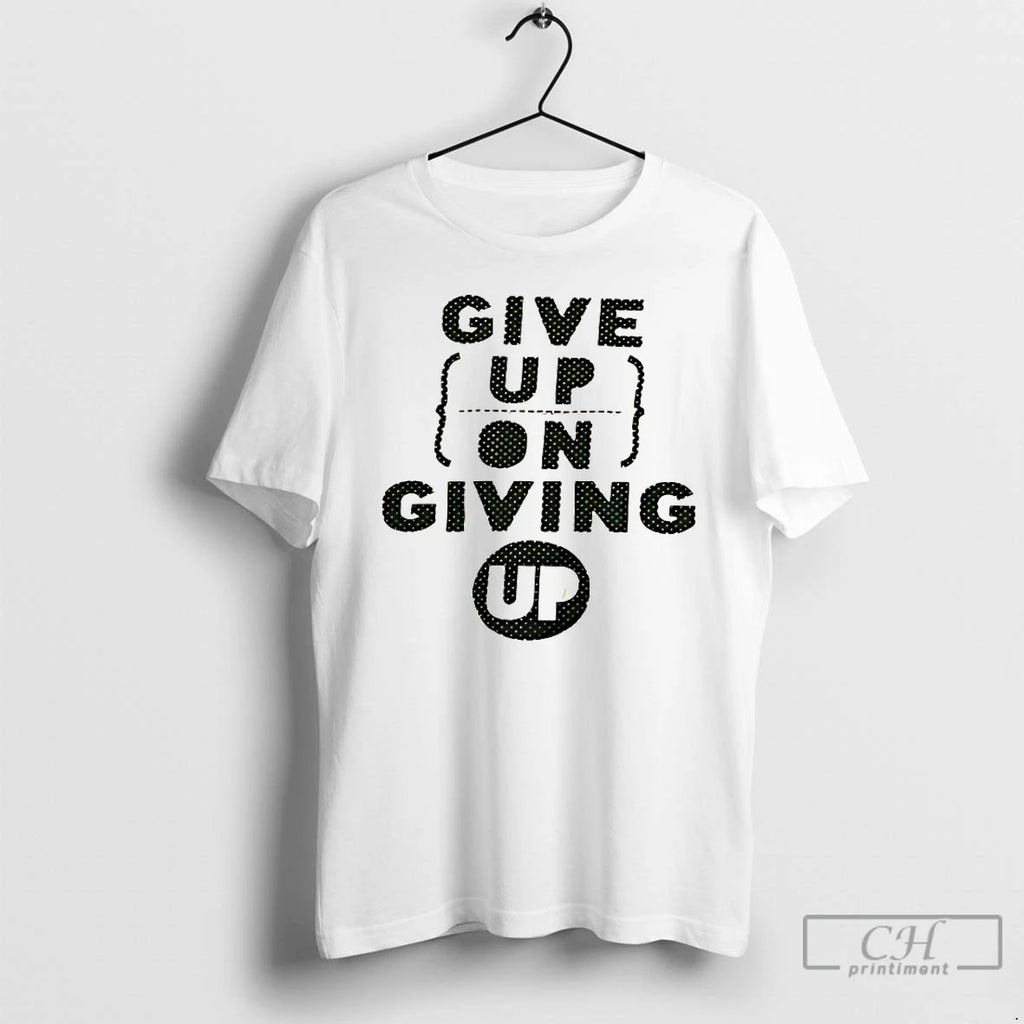 Premium Give Up On Giving Up T-Shirts, Hoodie, Sweatshirt | PopFlextees.com