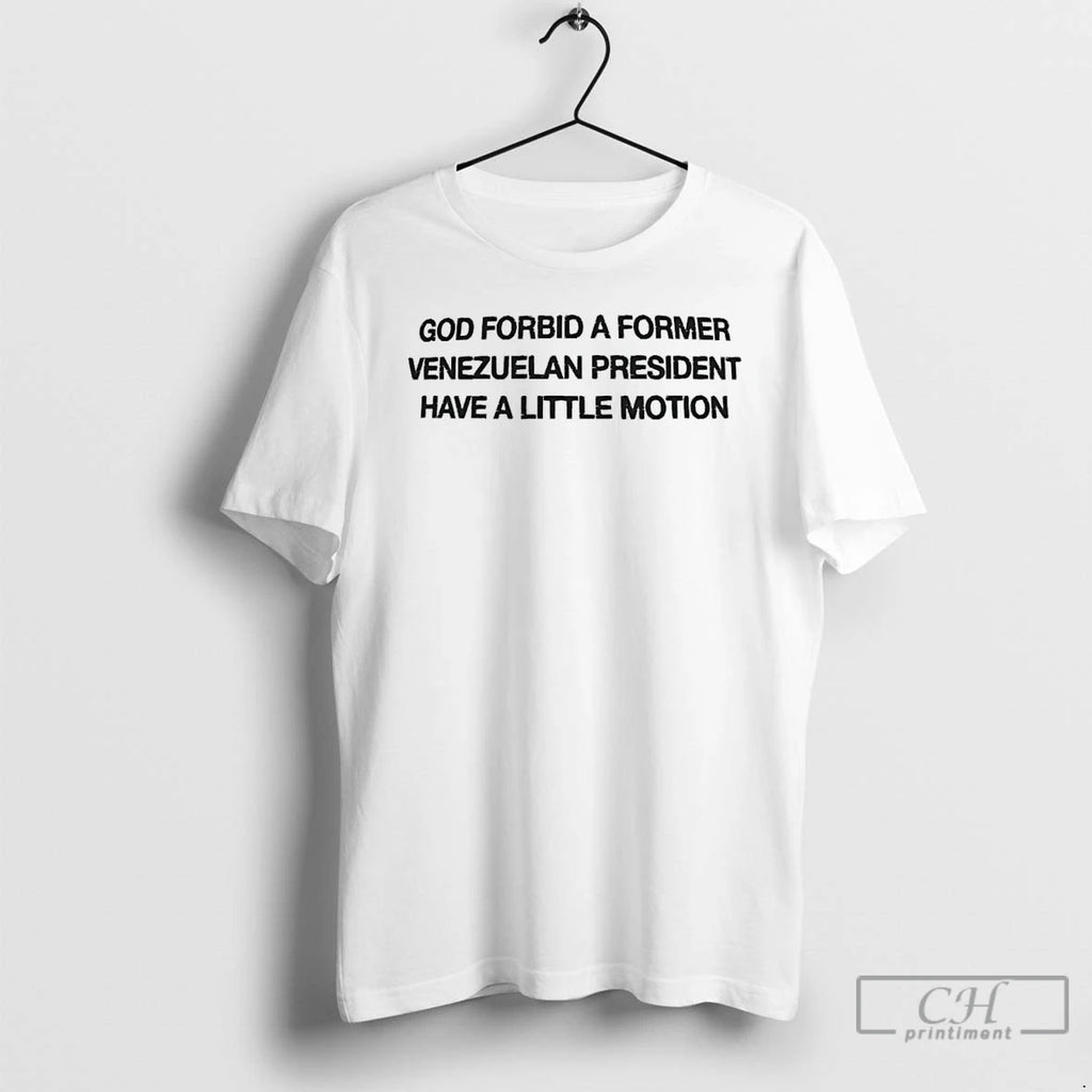 Premium God Forbid A Former Venezuelan President Have A Little Motion T-Shirts, Hoodie, Sweatshirt | PopFlextees.com