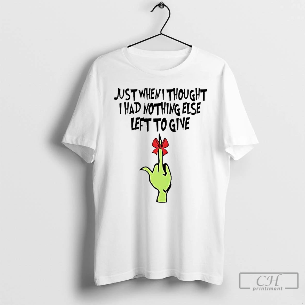 Premium Grinch Just When I Thought I Had Nothing Else Left To Give T Shirts Hoodie, Sweatshirt | PopFlextees.com