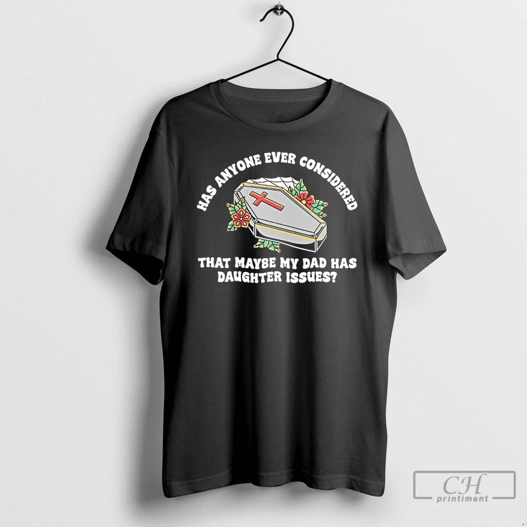 Premium Has Anyone Ever Considered That Maybe My Dad Has Daughter Issues T Shirts Sweater Hoodie, Sweatshirt