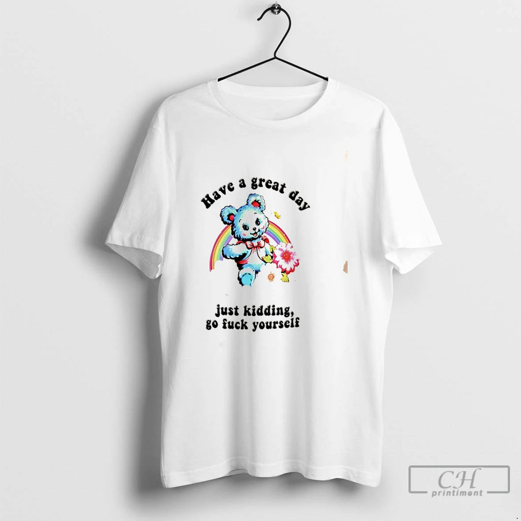 Premium Have A Great Day Just Kidding Go Fuck Yourself Sarcastic Bear Tee T Shirts