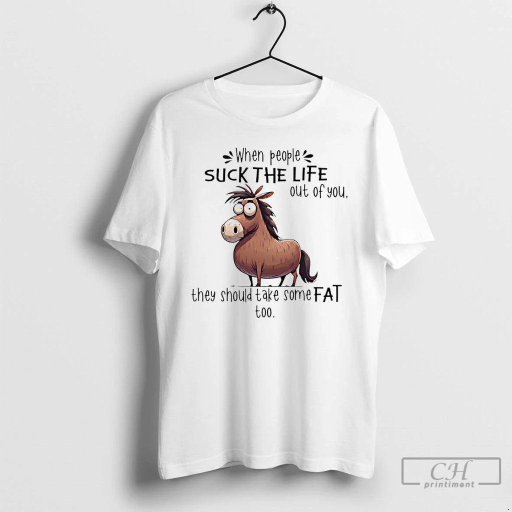 Premium Horse When People Suck The Life Out Of You They Should Take Some Fat T-Shirts, Hoodie, Sweatshirt | PopFlextees.com