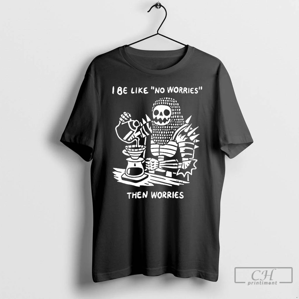 Premium I Be Like No Worries Then Worries T-Shirts, Hoodie, Sweatshirt | PopFlextees.com