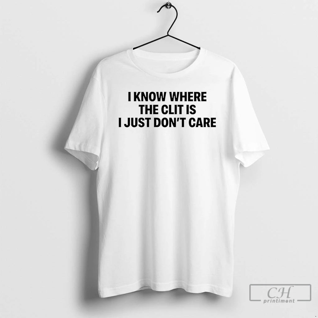 Premium I Know Where The Clit Is I Just Dont Care T-Shirts, Hoodie, Sweatshirt | PopFlextees.com